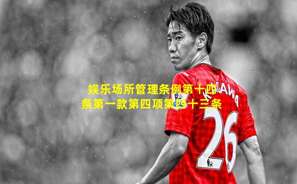 娱乐场所管理条例第十四条第一款第四项第四十三条