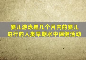 婴儿游泳是几个月内的婴儿进行的人类早期水中保健活动