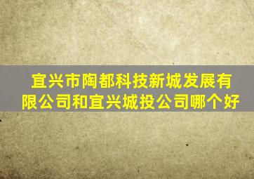 宜兴市陶都科技新城发展有限公司和宜兴城投公司哪个好