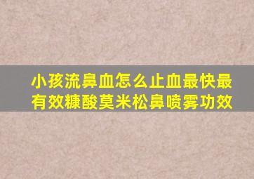 小孩流鼻血怎么止血最快最有效糠酸莫米松鼻喷雾功效