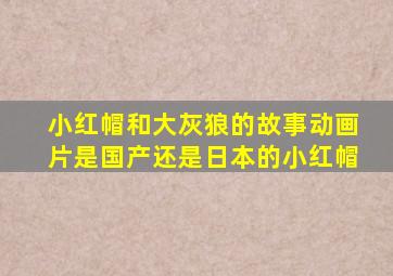 小红帽和大灰狼的故事动画片是国产还是日本的小红帽