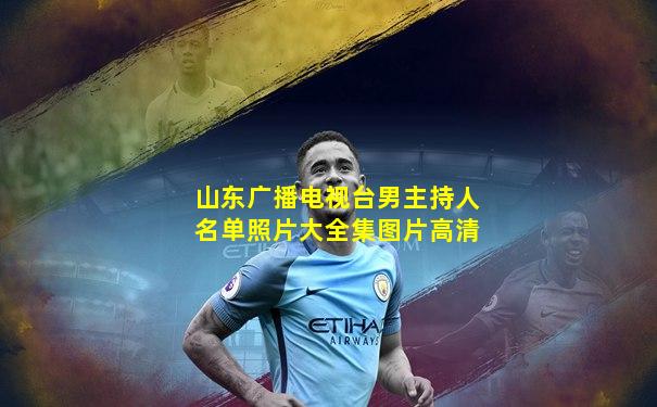 山东广播电视台男主持人名单照片大全集图片高清