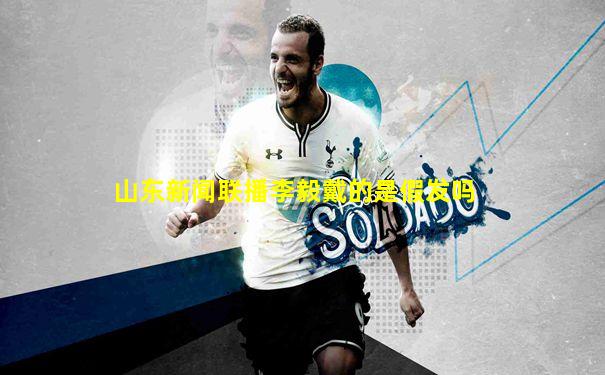 山东新闻联播李毅戴的是假发吗