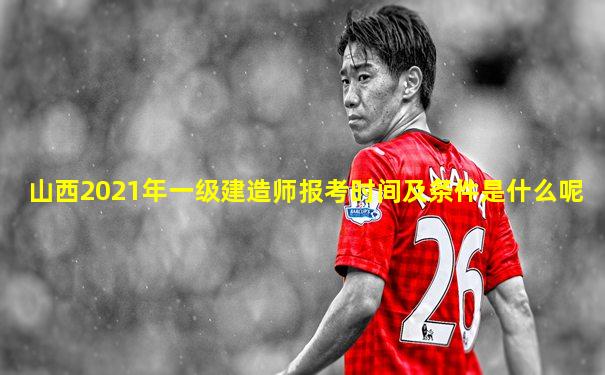山西2021年一级建造师报考时间及条件是什么呢