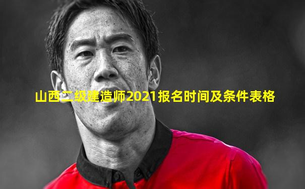 山西二级建造师2021报名时间及条件表格