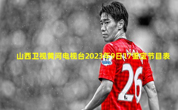 山西卫视黄河电视台2023年9日17鉴宝节目表