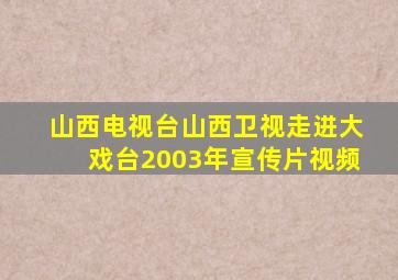山西电视台山西卫视走进大戏台2003年宣传片视频