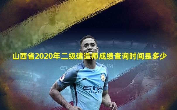 山西省2020年二级建造师成绩查询时间是多少