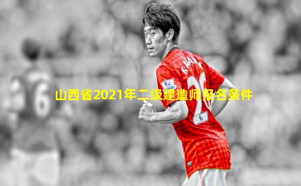 山西省2021年二级建造师报名条件