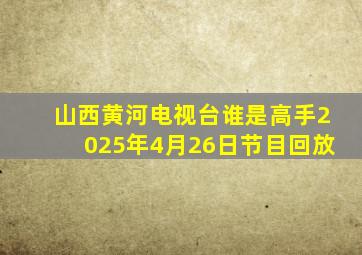 山西黄河电视台谁是高手2025年4月26日节目回放