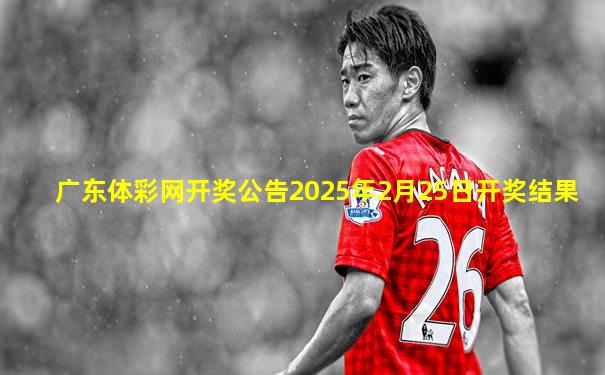 广东体彩网开奖公告2025年2月25日开奖结果