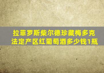 拉菲罗斯柴尔德珍藏梅多克法定产区红葡萄酒多少钱1瓶