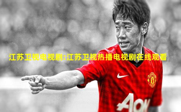 江苏卫视电视剧:江苏卫视热播电视剧在线观看