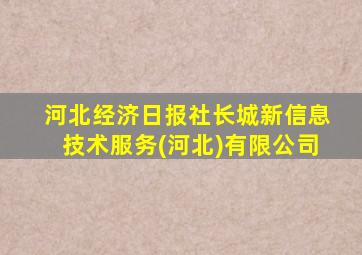 河北经济日报社长城新信息技术服务(河北)有限公司