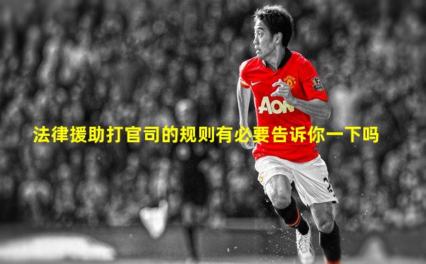 法律援助打官司的规则有必要告诉你一下吗
