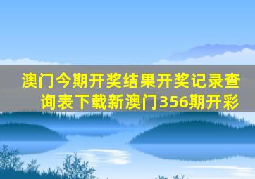 澳门今期开奖结果开奖记录查询表下载新澳门356期开彩