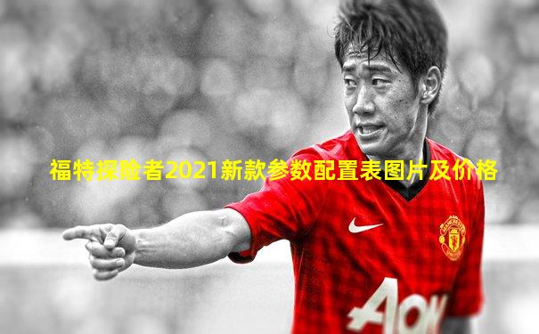 福特探险者2021新款参数配置表图片及价格