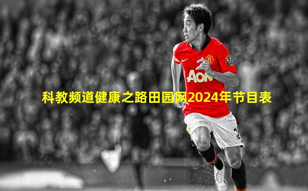 科教频道健康之路田园网2024年节目表