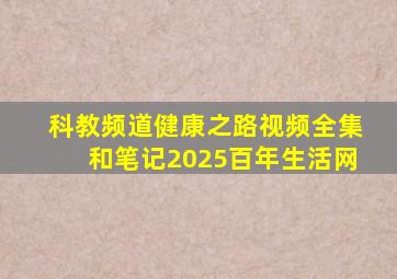 科教频道健康之路视频全集和笔记2025百年生活网