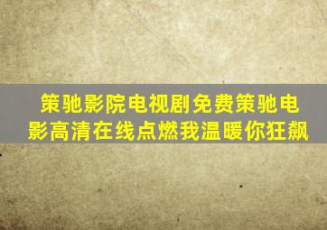 策驰影院电视剧免费策驰电影高清在线点燃我温暖你狂飙