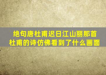 绝句唐杜甫迟日江山丽那首杜甫的诗仿佛看到了什么画面