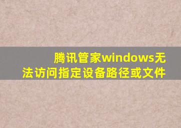 腾讯管家windows无法访问指定设备路径或文件