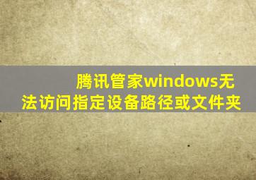 腾讯管家windows无法访问指定设备路径或文件夹