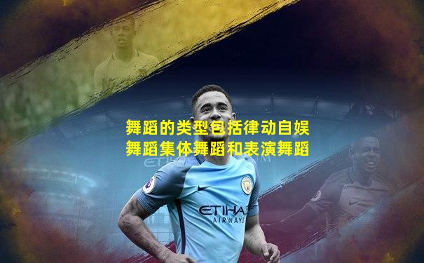 舞蹈的类型包括律动自娱舞蹈集体舞蹈和表演舞蹈