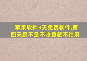 苹果软件3天免费软件,第四天是不是不收费就不给用