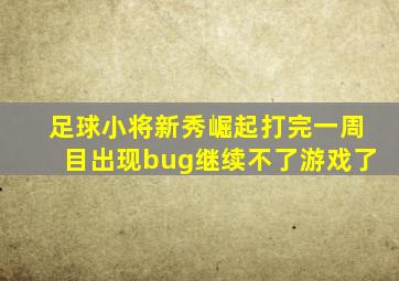 足球小将新秀崛起打完一周目出现bug继续不了游戏了