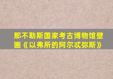 那不勒斯国家考古博物馆壁画《以弗所的阿尔忒弥斯》