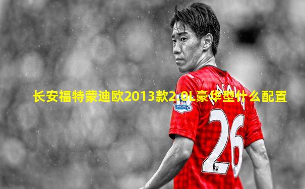 长安福特蒙迪欧2013款2.0L豪华型什么配置