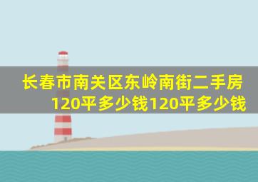 长春市南关区东岭南街二手房120平多少钱120平多少钱