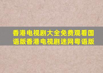 香港电视剧大全免费观看国语版香港电视剧迷网粤语版